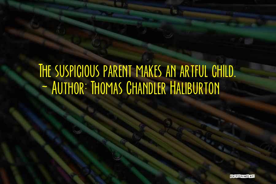 Thomas Chandler Haliburton Quotes: The Suspicious Parent Makes An Artful Child.