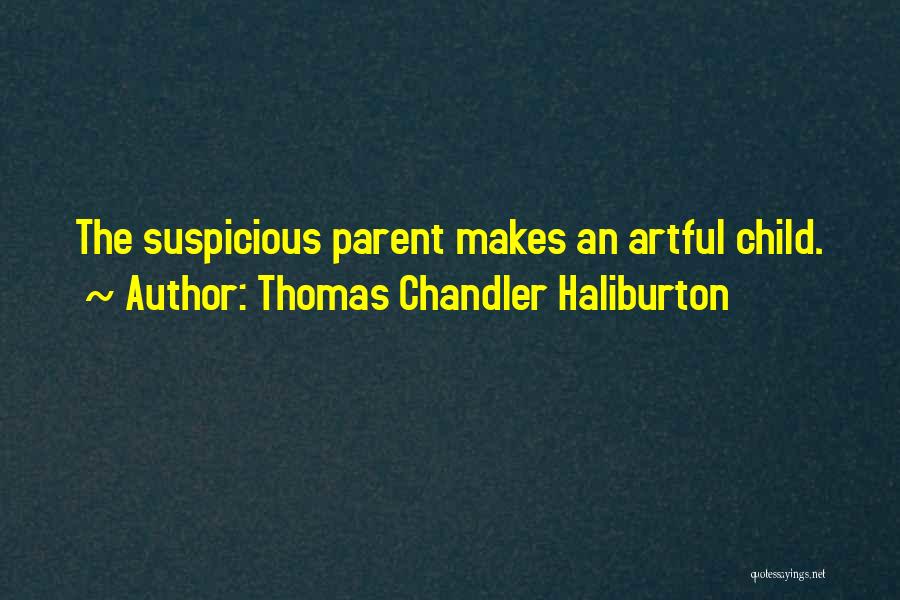 Thomas Chandler Haliburton Quotes: The Suspicious Parent Makes An Artful Child.