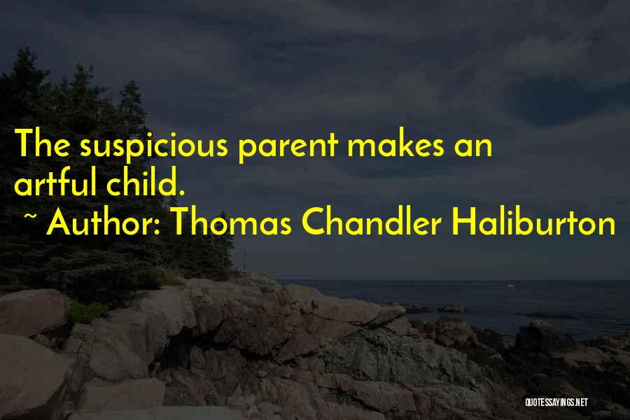 Thomas Chandler Haliburton Quotes: The Suspicious Parent Makes An Artful Child.