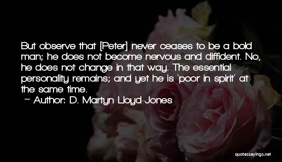 D. Martyn Lloyd-Jones Quotes: But Observe That [peter] Never Ceases To Be A Bold Man; He Does Not Become Nervous And Diffident. No, He