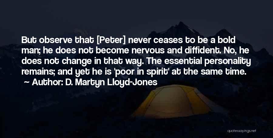 D. Martyn Lloyd-Jones Quotes: But Observe That [peter] Never Ceases To Be A Bold Man; He Does Not Become Nervous And Diffident. No, He