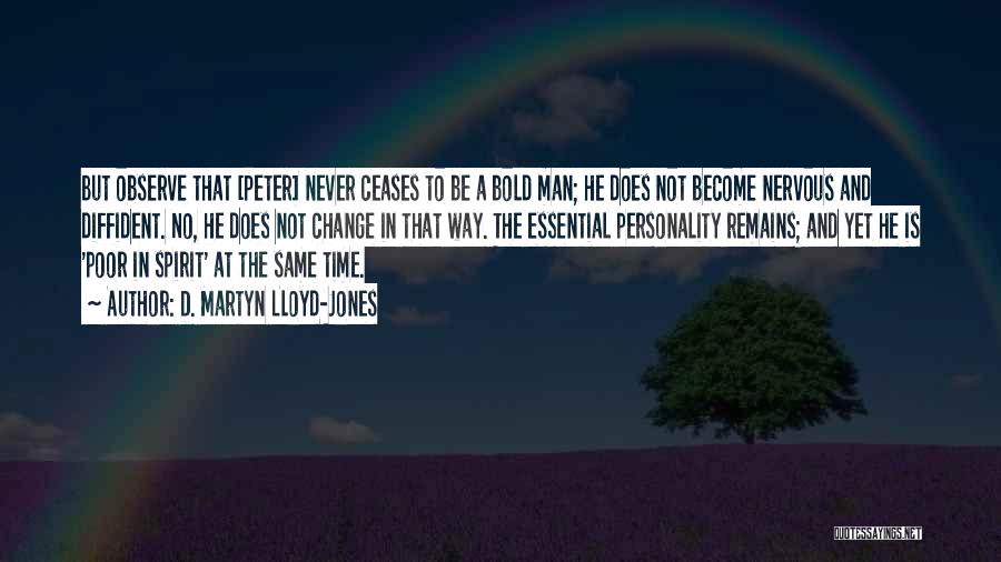 D. Martyn Lloyd-Jones Quotes: But Observe That [peter] Never Ceases To Be A Bold Man; He Does Not Become Nervous And Diffident. No, He