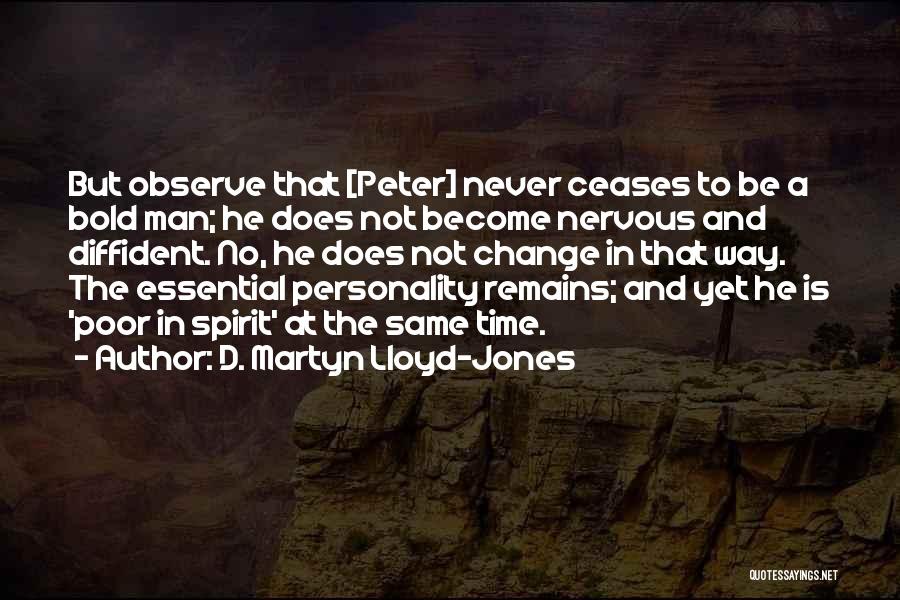 D. Martyn Lloyd-Jones Quotes: But Observe That [peter] Never Ceases To Be A Bold Man; He Does Not Become Nervous And Diffident. No, He