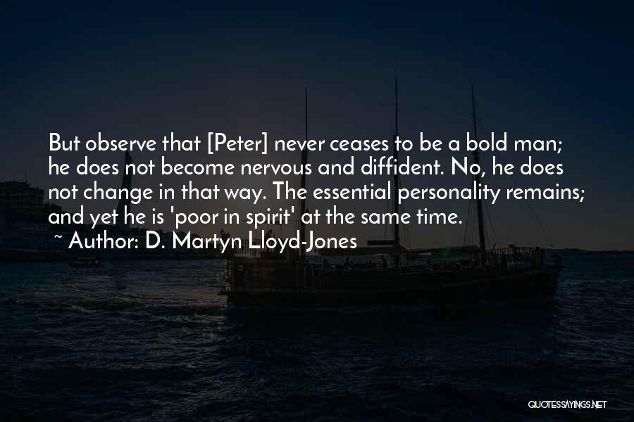 D. Martyn Lloyd-Jones Quotes: But Observe That [peter] Never Ceases To Be A Bold Man; He Does Not Become Nervous And Diffident. No, He