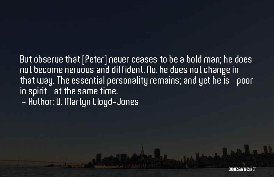 D. Martyn Lloyd-Jones Quotes: But Observe That [peter] Never Ceases To Be A Bold Man; He Does Not Become Nervous And Diffident. No, He