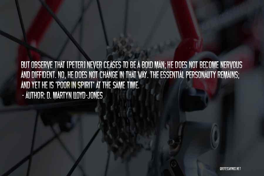 D. Martyn Lloyd-Jones Quotes: But Observe That [peter] Never Ceases To Be A Bold Man; He Does Not Become Nervous And Diffident. No, He