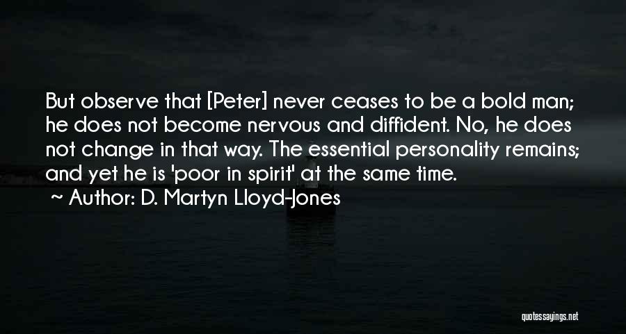 D. Martyn Lloyd-Jones Quotes: But Observe That [peter] Never Ceases To Be A Bold Man; He Does Not Become Nervous And Diffident. No, He