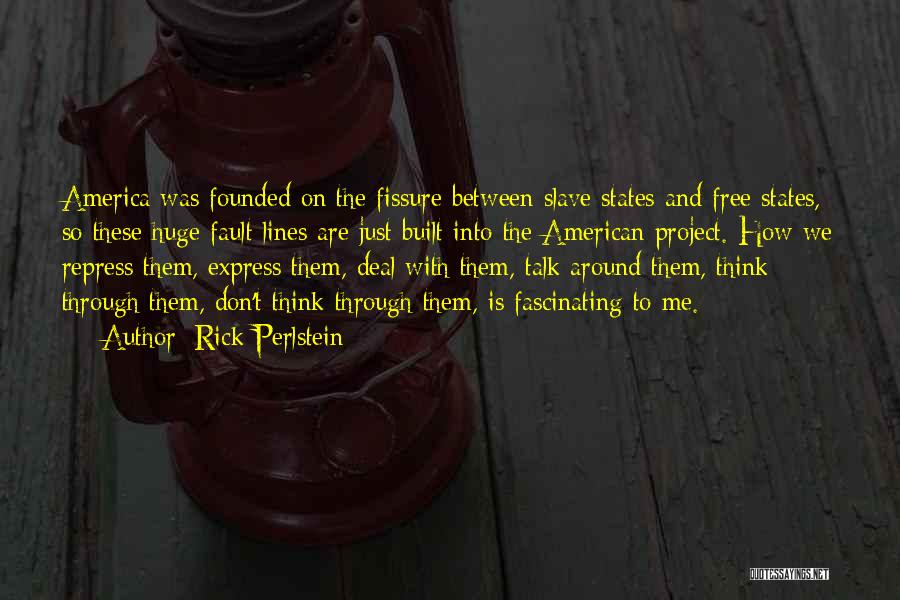 Rick Perlstein Quotes: America Was Founded On The Fissure Between Slave States And Free States, So These Huge Fault Lines Are Just Built