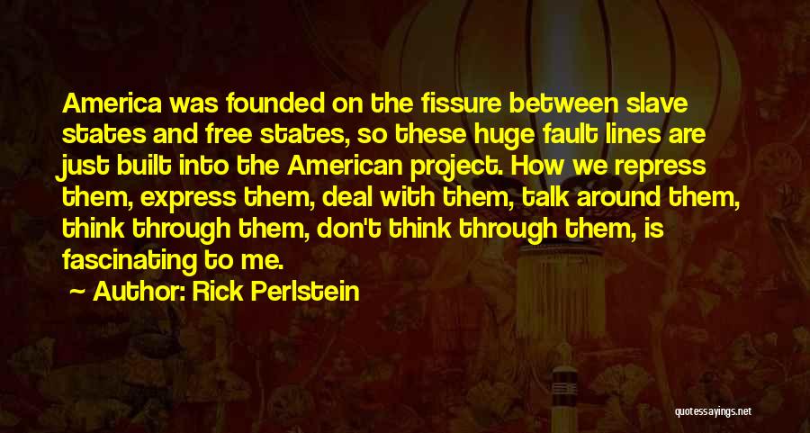 Rick Perlstein Quotes: America Was Founded On The Fissure Between Slave States And Free States, So These Huge Fault Lines Are Just Built