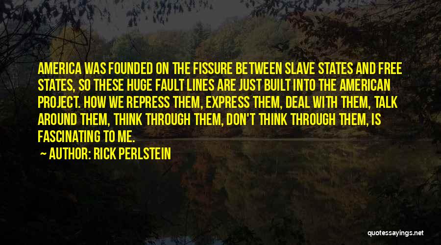 Rick Perlstein Quotes: America Was Founded On The Fissure Between Slave States And Free States, So These Huge Fault Lines Are Just Built
