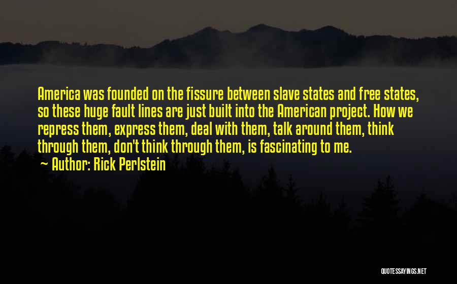 Rick Perlstein Quotes: America Was Founded On The Fissure Between Slave States And Free States, So These Huge Fault Lines Are Just Built