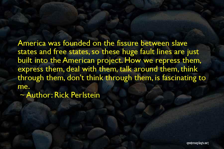 Rick Perlstein Quotes: America Was Founded On The Fissure Between Slave States And Free States, So These Huge Fault Lines Are Just Built