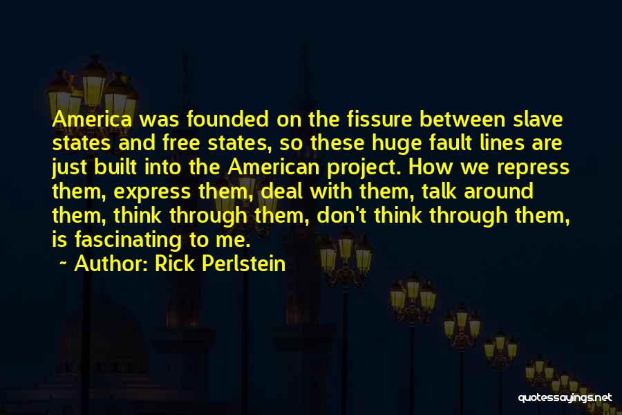 Rick Perlstein Quotes: America Was Founded On The Fissure Between Slave States And Free States, So These Huge Fault Lines Are Just Built
