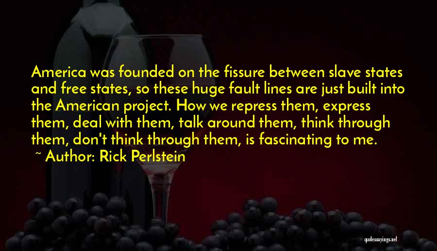 Rick Perlstein Quotes: America Was Founded On The Fissure Between Slave States And Free States, So These Huge Fault Lines Are Just Built