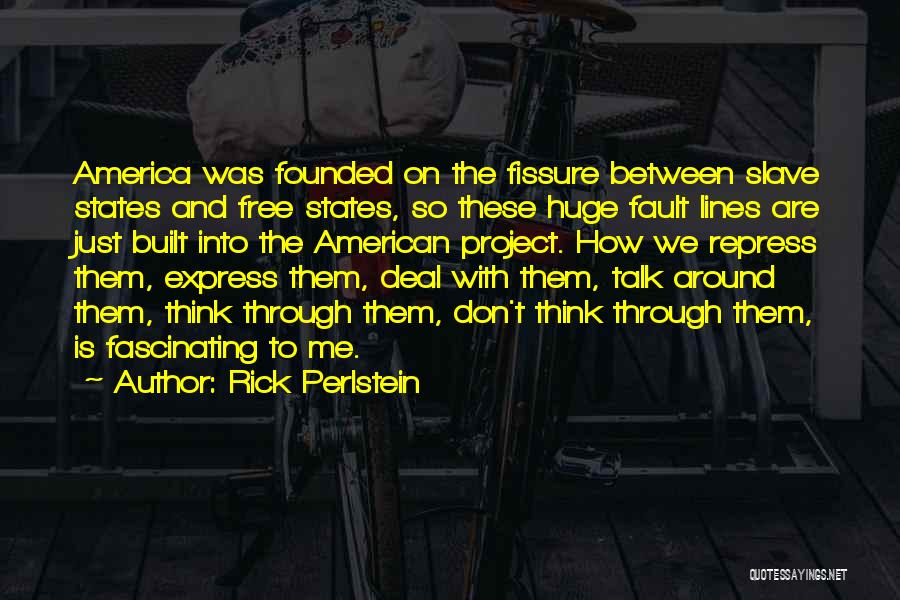 Rick Perlstein Quotes: America Was Founded On The Fissure Between Slave States And Free States, So These Huge Fault Lines Are Just Built