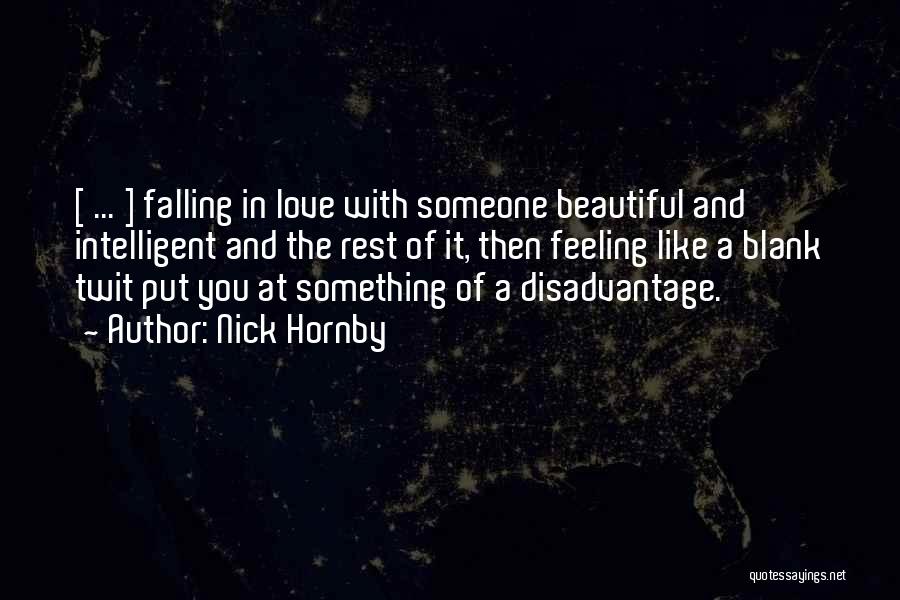 Nick Hornby Quotes: [ ... ] Falling In Love With Someone Beautiful And Intelligent And The Rest Of It, Then Feeling Like A