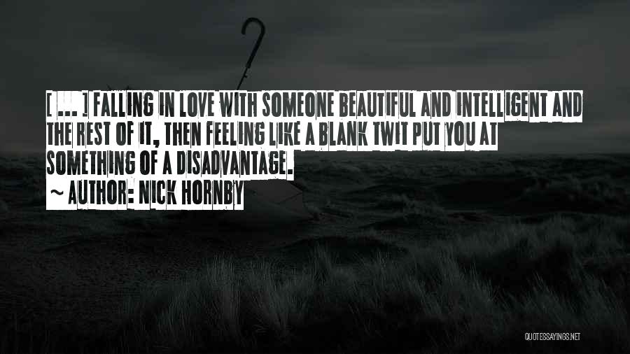 Nick Hornby Quotes: [ ... ] Falling In Love With Someone Beautiful And Intelligent And The Rest Of It, Then Feeling Like A