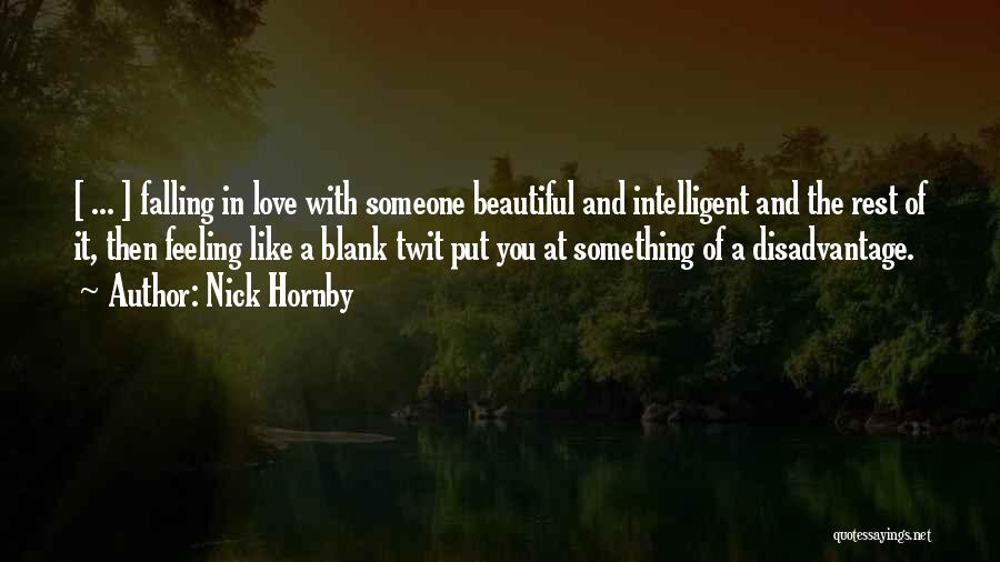 Nick Hornby Quotes: [ ... ] Falling In Love With Someone Beautiful And Intelligent And The Rest Of It, Then Feeling Like A