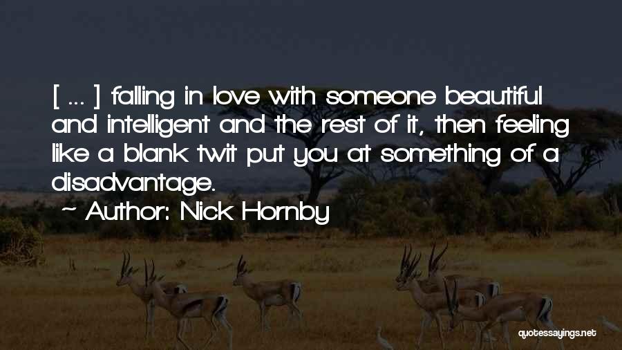 Nick Hornby Quotes: [ ... ] Falling In Love With Someone Beautiful And Intelligent And The Rest Of It, Then Feeling Like A