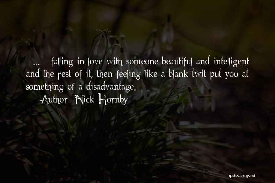 Nick Hornby Quotes: [ ... ] Falling In Love With Someone Beautiful And Intelligent And The Rest Of It, Then Feeling Like A