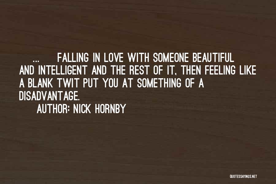 Nick Hornby Quotes: [ ... ] Falling In Love With Someone Beautiful And Intelligent And The Rest Of It, Then Feeling Like A