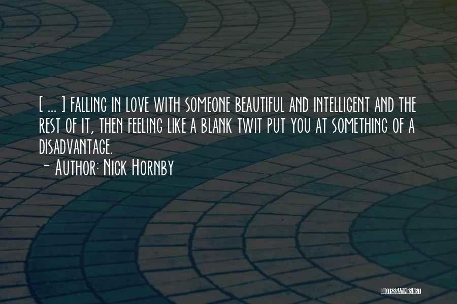 Nick Hornby Quotes: [ ... ] Falling In Love With Someone Beautiful And Intelligent And The Rest Of It, Then Feeling Like A