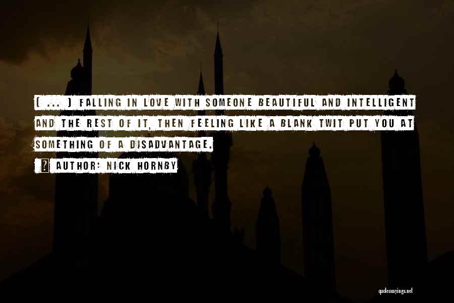 Nick Hornby Quotes: [ ... ] Falling In Love With Someone Beautiful And Intelligent And The Rest Of It, Then Feeling Like A