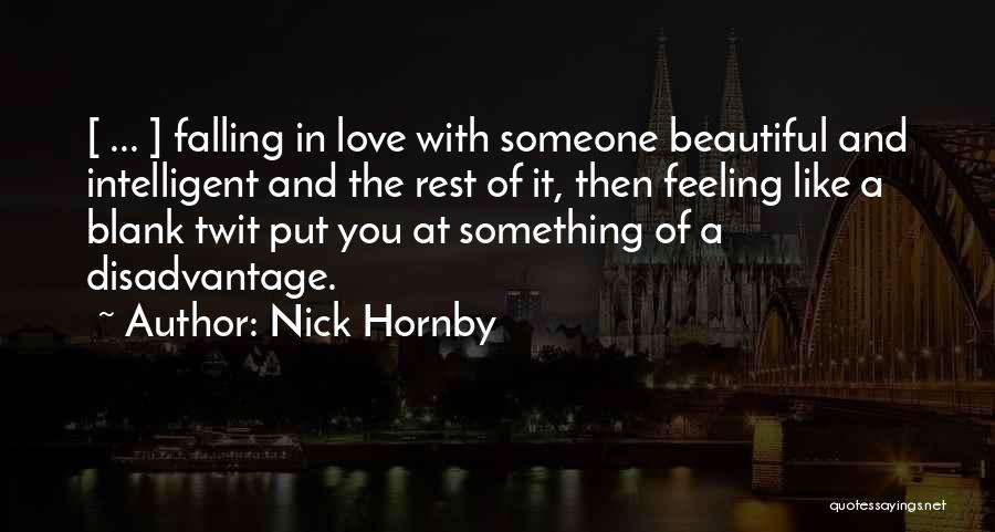 Nick Hornby Quotes: [ ... ] Falling In Love With Someone Beautiful And Intelligent And The Rest Of It, Then Feeling Like A