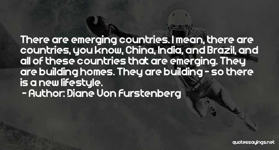 Diane Von Furstenberg Quotes: There Are Emerging Countries. I Mean, There Are Countries, You Know, China, India, And Brazil, And All Of These Countries