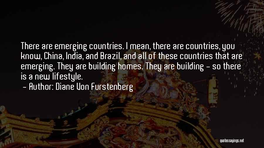 Diane Von Furstenberg Quotes: There Are Emerging Countries. I Mean, There Are Countries, You Know, China, India, And Brazil, And All Of These Countries