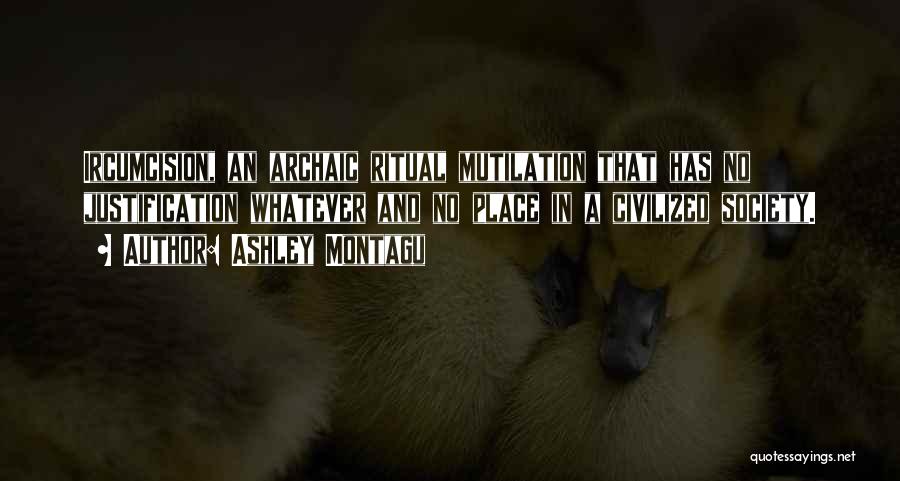 Ashley Montagu Quotes: Ircumcision, An Archaic Ritual Mutilation That Has No Justification Whatever And No Place In A Civilized Society.