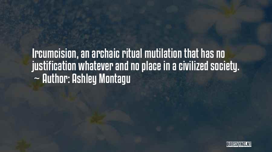 Ashley Montagu Quotes: Ircumcision, An Archaic Ritual Mutilation That Has No Justification Whatever And No Place In A Civilized Society.