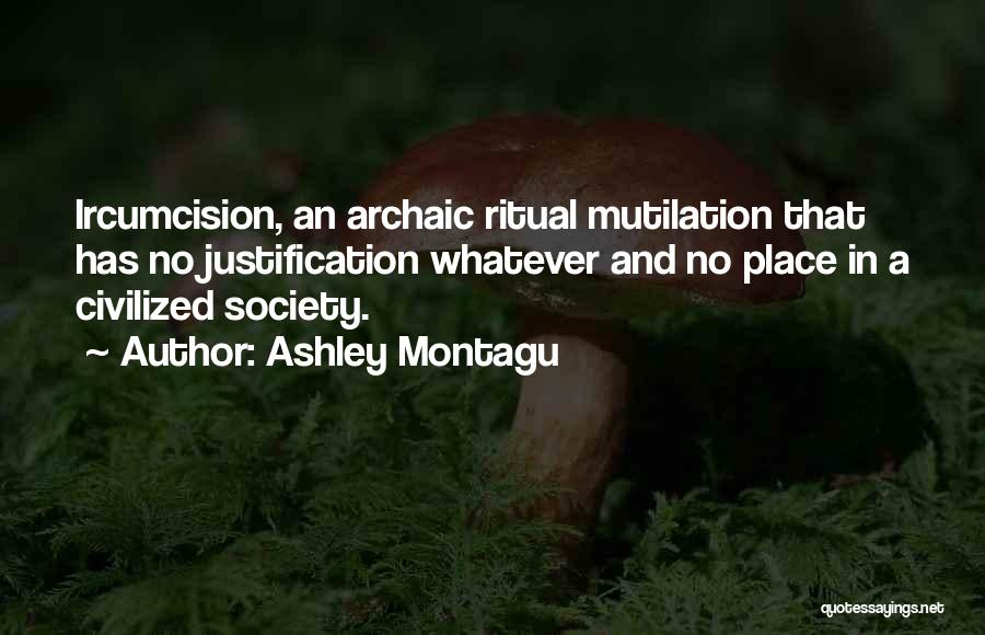 Ashley Montagu Quotes: Ircumcision, An Archaic Ritual Mutilation That Has No Justification Whatever And No Place In A Civilized Society.