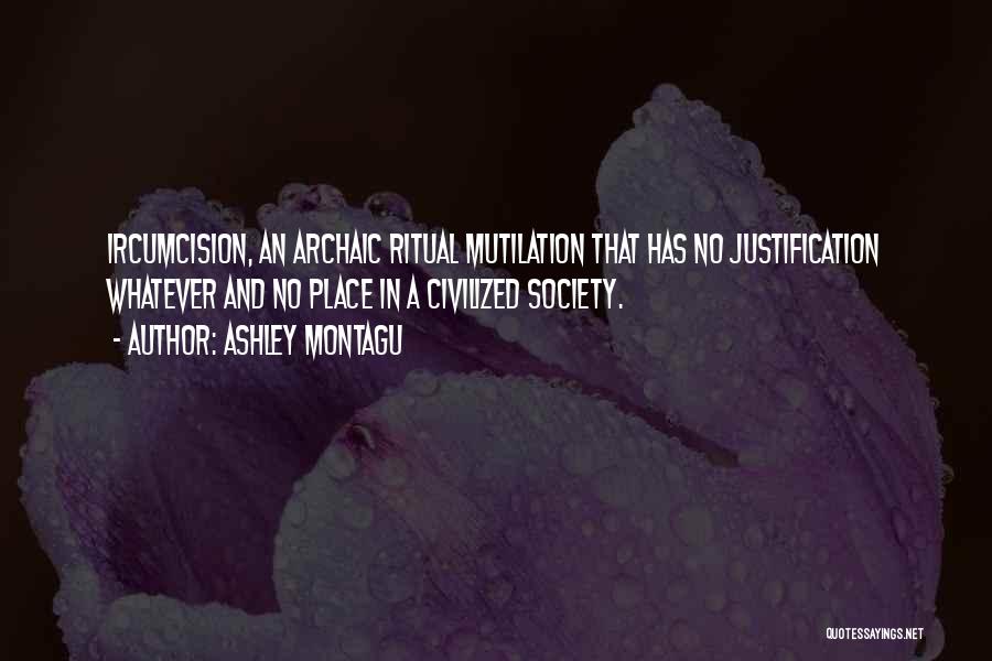 Ashley Montagu Quotes: Ircumcision, An Archaic Ritual Mutilation That Has No Justification Whatever And No Place In A Civilized Society.