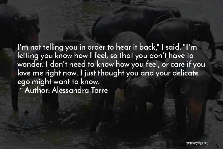 Alessandra Torre Quotes: I'm Not Telling You In Order To Hear It Back, I Said. I'm Letting You Know How I Feel, So