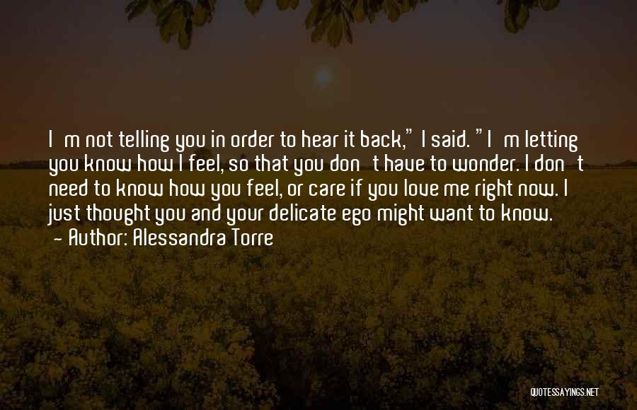 Alessandra Torre Quotes: I'm Not Telling You In Order To Hear It Back, I Said. I'm Letting You Know How I Feel, So