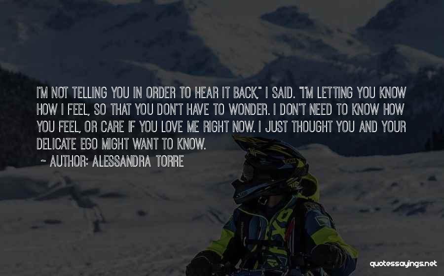 Alessandra Torre Quotes: I'm Not Telling You In Order To Hear It Back, I Said. I'm Letting You Know How I Feel, So