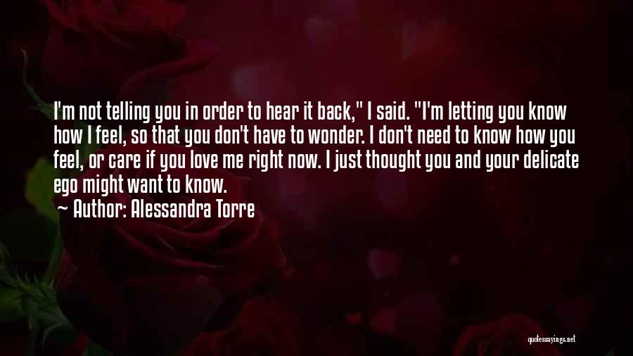 Alessandra Torre Quotes: I'm Not Telling You In Order To Hear It Back, I Said. I'm Letting You Know How I Feel, So