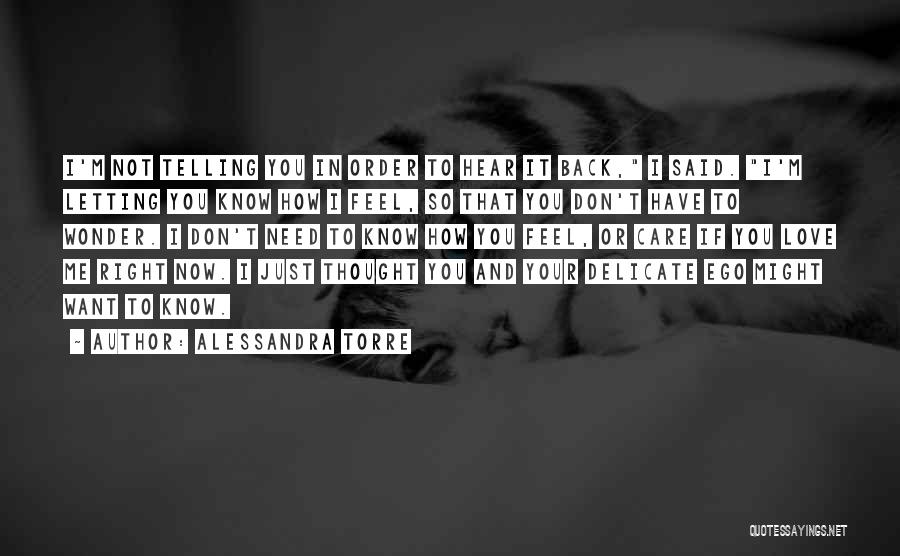 Alessandra Torre Quotes: I'm Not Telling You In Order To Hear It Back, I Said. I'm Letting You Know How I Feel, So