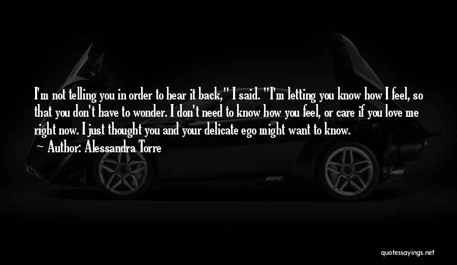 Alessandra Torre Quotes: I'm Not Telling You In Order To Hear It Back, I Said. I'm Letting You Know How I Feel, So