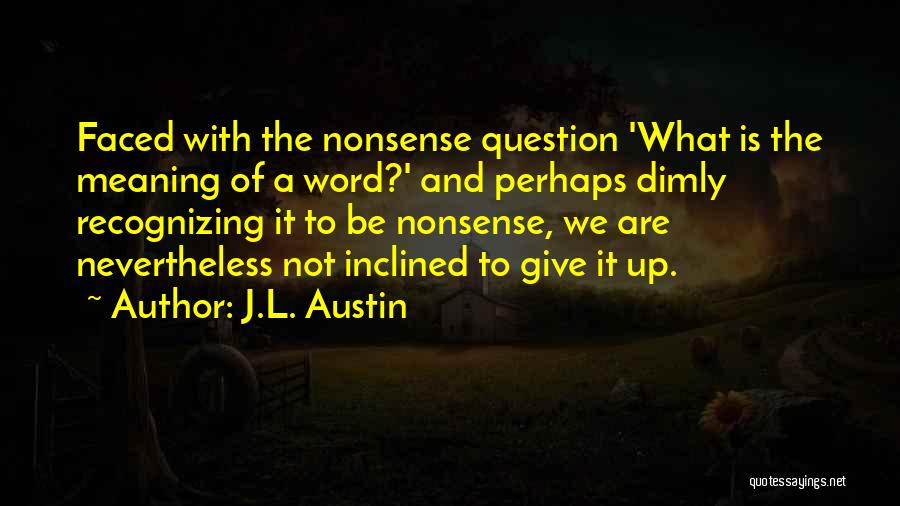 J.L. Austin Quotes: Faced With The Nonsense Question 'what Is The Meaning Of A Word?' And Perhaps Dimly Recognizing It To Be Nonsense,