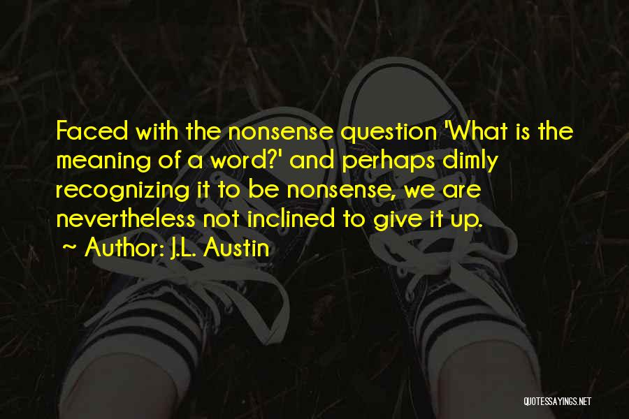 J.L. Austin Quotes: Faced With The Nonsense Question 'what Is The Meaning Of A Word?' And Perhaps Dimly Recognizing It To Be Nonsense,