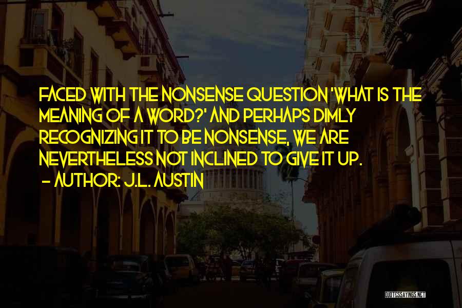 J.L. Austin Quotes: Faced With The Nonsense Question 'what Is The Meaning Of A Word?' And Perhaps Dimly Recognizing It To Be Nonsense,