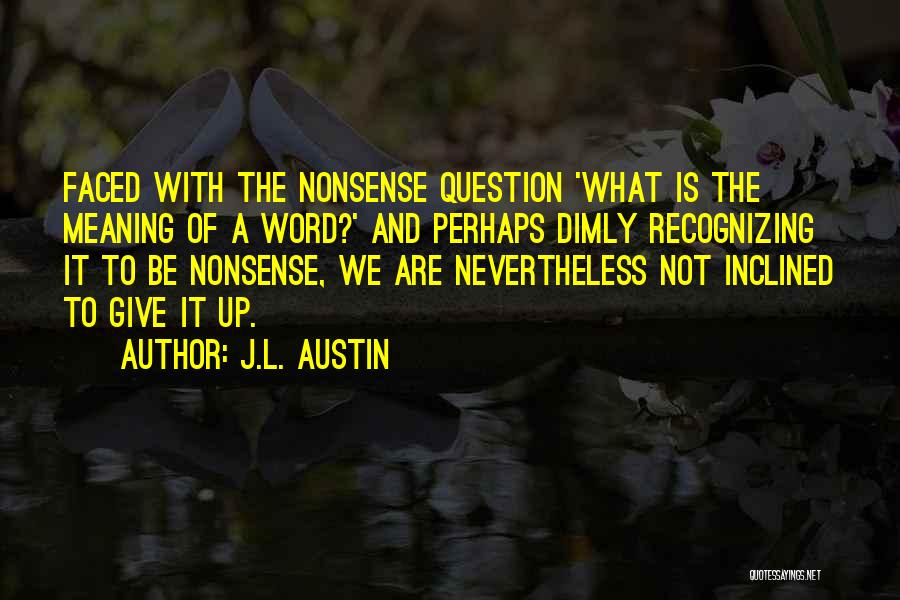 J.L. Austin Quotes: Faced With The Nonsense Question 'what Is The Meaning Of A Word?' And Perhaps Dimly Recognizing It To Be Nonsense,