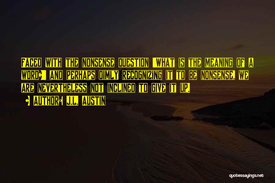 J.L. Austin Quotes: Faced With The Nonsense Question 'what Is The Meaning Of A Word?' And Perhaps Dimly Recognizing It To Be Nonsense,