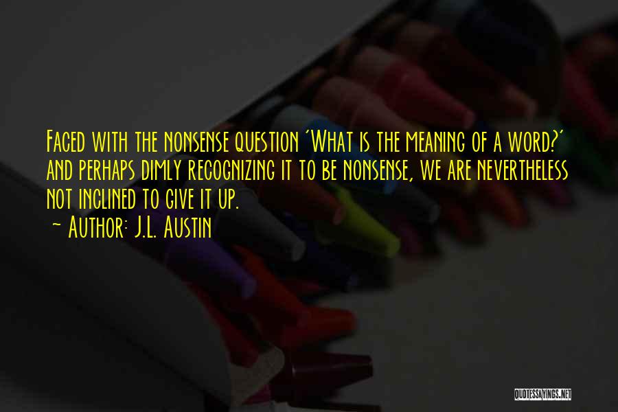 J.L. Austin Quotes: Faced With The Nonsense Question 'what Is The Meaning Of A Word?' And Perhaps Dimly Recognizing It To Be Nonsense,