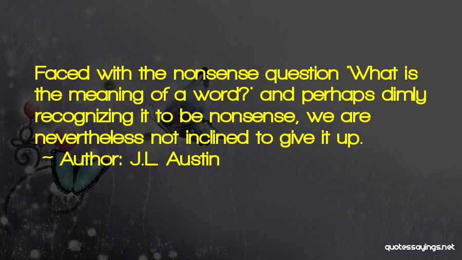 J.L. Austin Quotes: Faced With The Nonsense Question 'what Is The Meaning Of A Word?' And Perhaps Dimly Recognizing It To Be Nonsense,