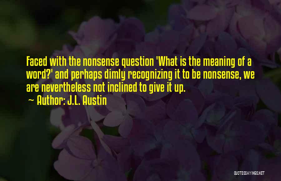 J.L. Austin Quotes: Faced With The Nonsense Question 'what Is The Meaning Of A Word?' And Perhaps Dimly Recognizing It To Be Nonsense,