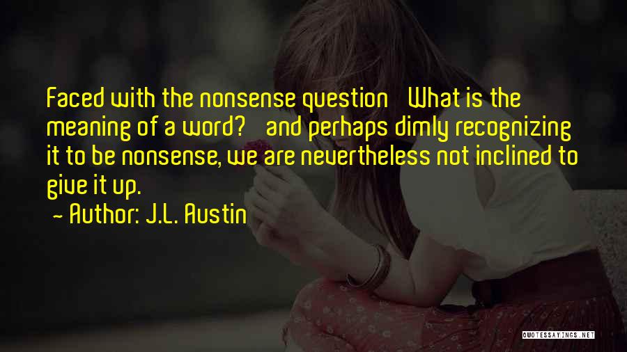 J.L. Austin Quotes: Faced With The Nonsense Question 'what Is The Meaning Of A Word?' And Perhaps Dimly Recognizing It To Be Nonsense,