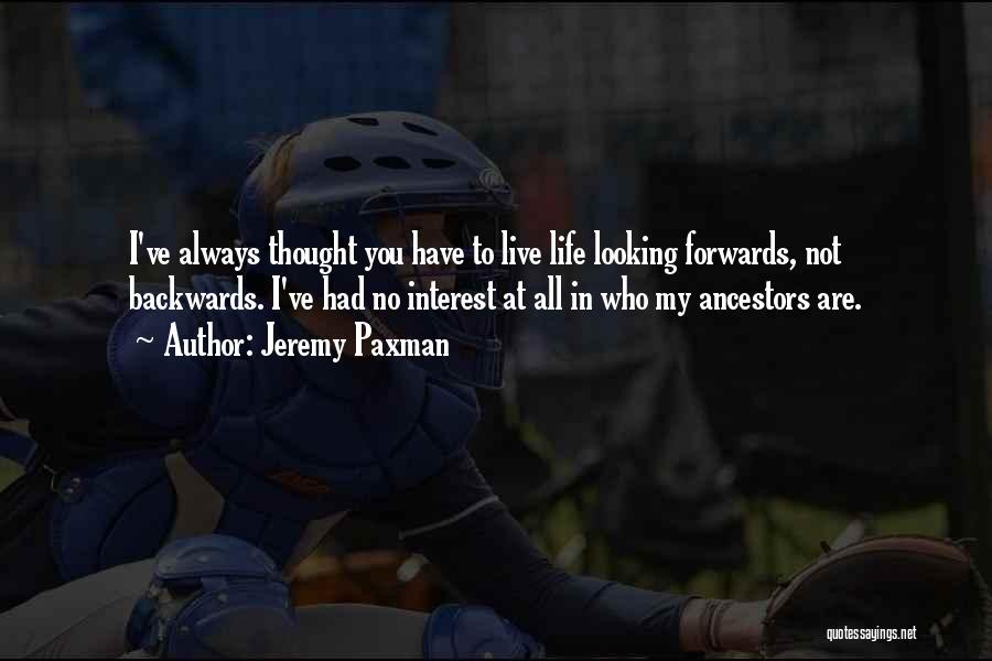 Jeremy Paxman Quotes: I've Always Thought You Have To Live Life Looking Forwards, Not Backwards. I've Had No Interest At All In Who